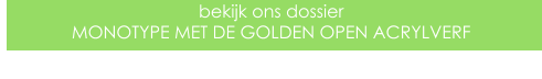 bekijk ons dossier MONOTYPE MET DE GOLDEN OPEN ACRYLVERF