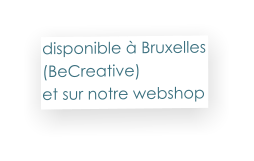 disponible à Bruxelles (BeCreative)  et sur notre webshop