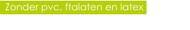 Zonder pvc, ftalaten en latex