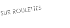 SUR ROULETTES