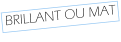 BRILLANT OU MAT