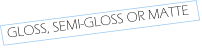 gloss, semi-gloss Or MATte