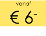 vanaf € 6-