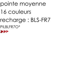 pointe moyenne  16 couleurs  recharge : BLS-FR7 PILBLFR7O*