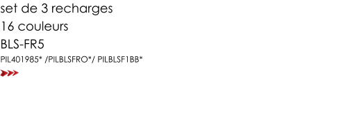 set de 3 recharges 16 couleurs  BLS-FR5 PIL401985* /PILBLSFRO*/ PILBLSF1BB*