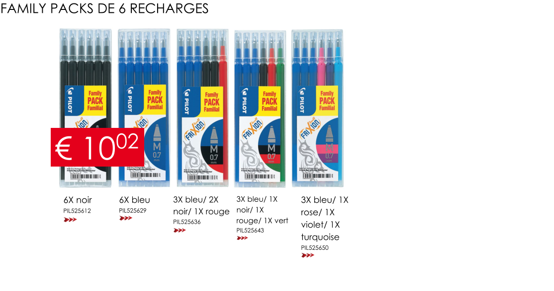 3X bleu/ 1X  noir/ 1X  rouge/ 1X vert PIL525643 6X noir PIL525612 6X bleu PIL525629 3X bleu/ 2X  noir/ 1X rouge PIL525636 3X bleu/ 1X  rose/ 1X  violet/ 1X turquoise PIL525650 FAMILY PACKS DE 6 RECHARGES € 1002