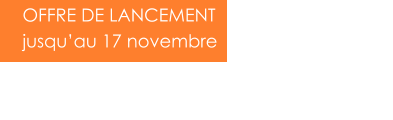 OFFRE DE LANCEMENT jusqu’au 17 novembre