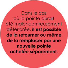 Dans le cas  où la pointe aurait  été malencontreusement détériorée, il est possible de la retourner ou même de la remplacer par une nouvelle pointe  achetée séparément.