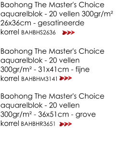 Baohong The Master's Choice aquarelblok - 20 vellen 300gr/m² 26x36cm - gesatineerde  korrel BAHBHS2636 Baohong The Master's Choice aquarelblok - 20 vellen 300gr/m² - 31x41cm - fijne korrel BAHBHM3141 Baohong The Master's Choice aquarelblok - 20 vellen 300gr/m² - 36x51cm - grove korrel BAHBHR3651
