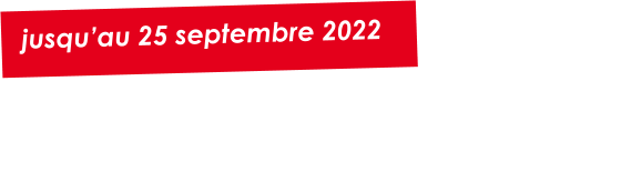 jusqu’au 25 septembre 2022