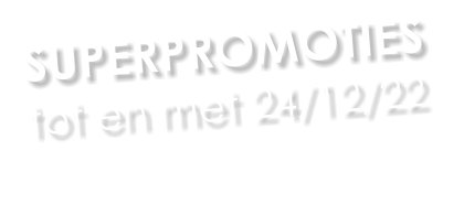 SUPERPROMOTIES tot en met 24/12/22