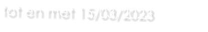 tot en met 15/03/2023