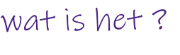 wat is het ?