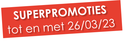 SUPERPROMOTIES tot en met 26/03/23