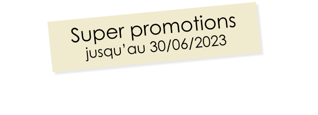 Super promotions jusqu’au 30/06/2023