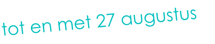 tot en met 27 augustus