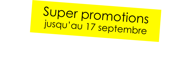 Super promotions jusqu’au 17 septembre