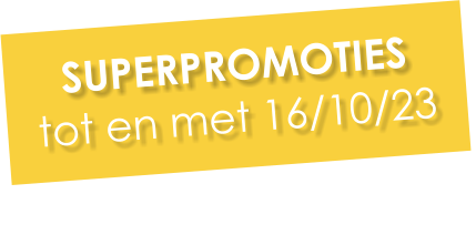 SUPERPROMOTIES tot en met 16/10/23