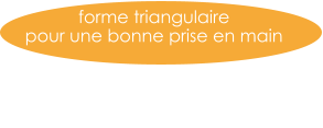 forme triangulaire  pour une bonne prise en main