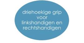 driehoekige grip voor  linkshandigen en  rechtshandigen