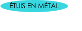 ÉTUIS EN MÉTAL