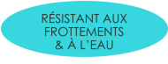 RÉSISTANT AUX FROTTEMENTS  & À L’EAU