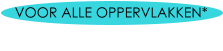 VOOR ALLE OPPERVLAKKEN*