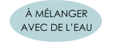 À MÉLANGER  AVEC DE L’EAU