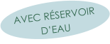 AVEC RÉSERVOIR D’EAU