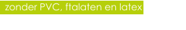 zonder PVC, ftalaten en latex