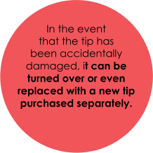 In the event  that the tip has  been accidentally damaged, it can be turned over or even replaced with a new tip  purchased separately.