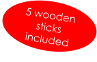 5 wooden  sticks  included