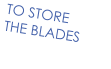 TO STORE  THE BLADES