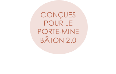 CONÇUES  POUR LE  PORTE-MINE  BÂTON 2.0