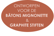 ONTWORPEN  VOOR DE  BÂTONS MIGNONETTE  &  GRAPHITE STIFTEN