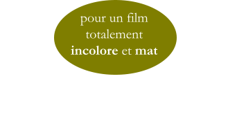 pour un film  totalement  incolore et mat
