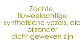 Zachte,  fluweelachtige synthetische vezels, die bijzonder  dicht geweven zijn