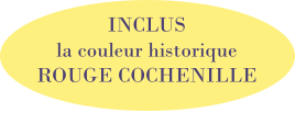 INCLUS la couleur historique ROUGE COCHENILLE