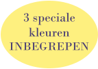 3 speciale  kleuren  INBEGREPEN