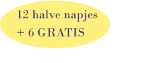 12 halve napjes + 6 GRATIS