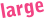 large