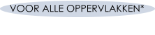 VOOR ALLE OPPERVLAKKEN*