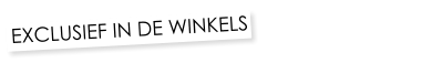 EXCLUSIEF IN DE WINKELS