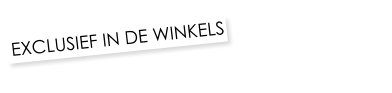 EXCLUSIEF IN DE WINKELS
